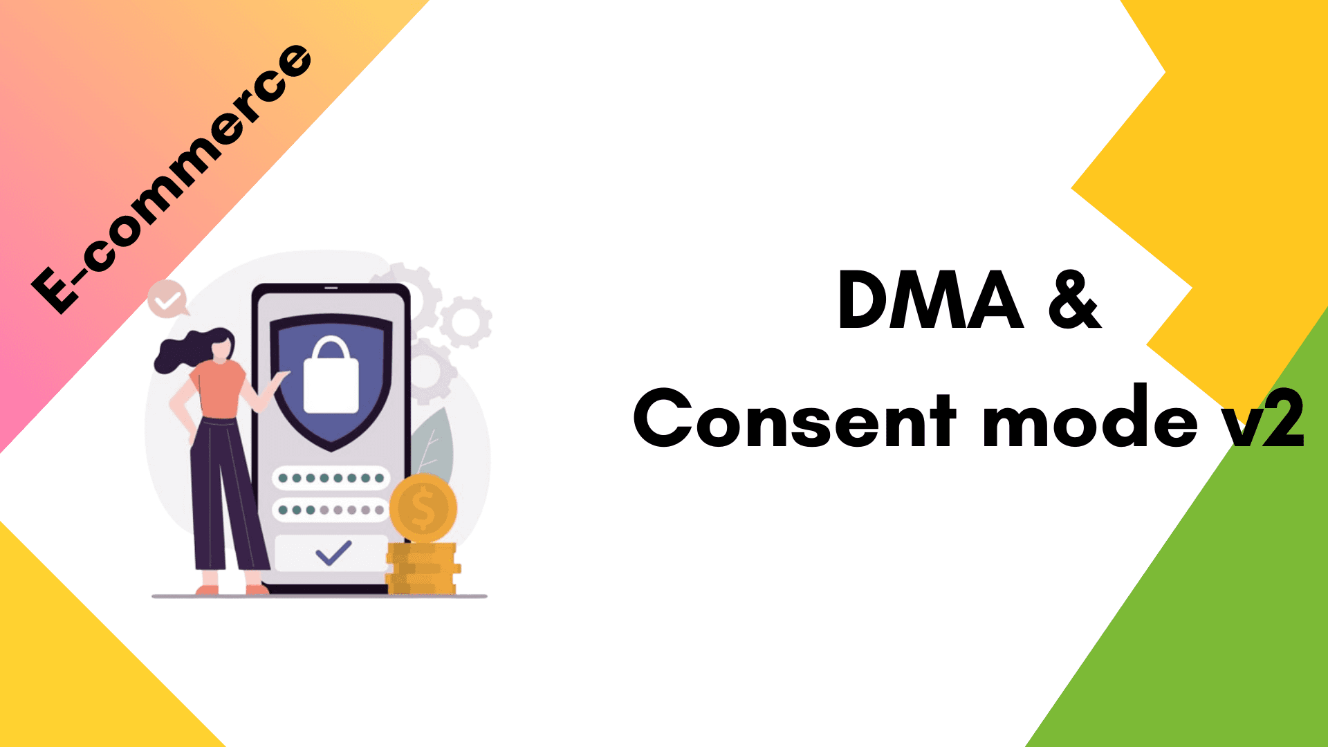 What DMA & Consent mode v2 Mean for Your Business What DMA & Consent mode v2 Mean for Your Business